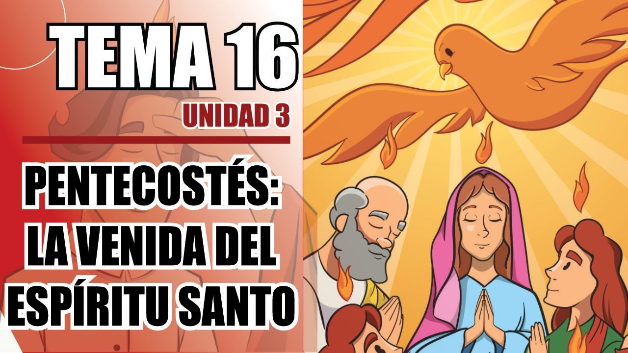 LIBRO 6, UNIDAD 3, TEMA 16; PENTECOSTÉS:LA VENIDA DEL ESPÍRITU SANTO