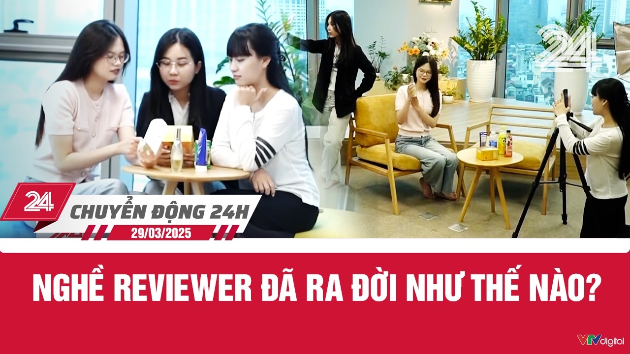 Chuyển động 24h ng&agrave;y 29/3: Nghề Reviewer đ&atilde; ra đời như thế n&agrave;o? | VTV24