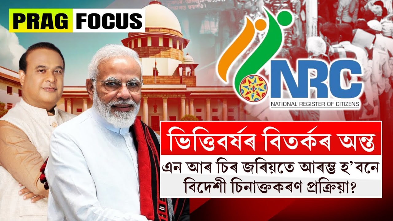 ভিত্তিবৰ্ষৰ বিতৰ্কৰ অন্ত ; এন আৰ চিৰ জৰিয়তে আৰম্ভ হ’বনে বিদেশী চিনাক্তকৰণ প্ৰক্ৰিয়া?