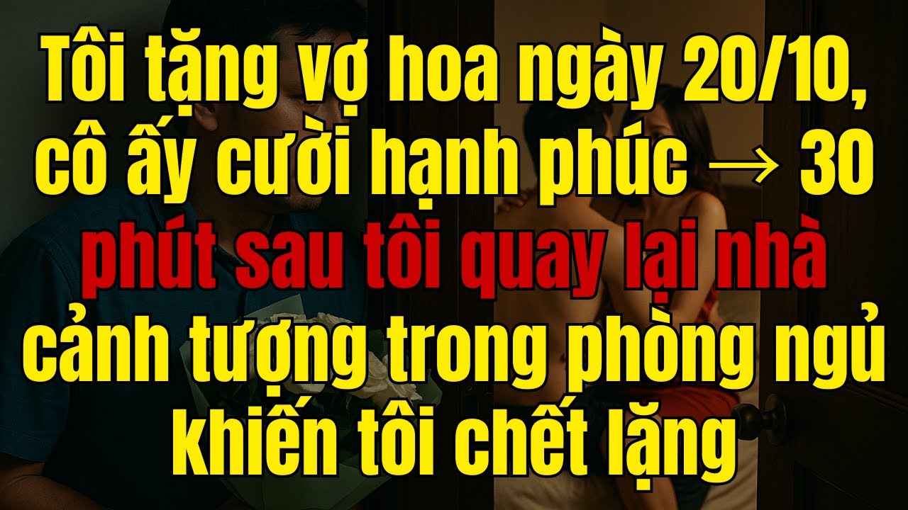 Tôi tặng hoa vợ nhân ngày 20/10, 30 phút sau phát hiện sự thật cay đắng