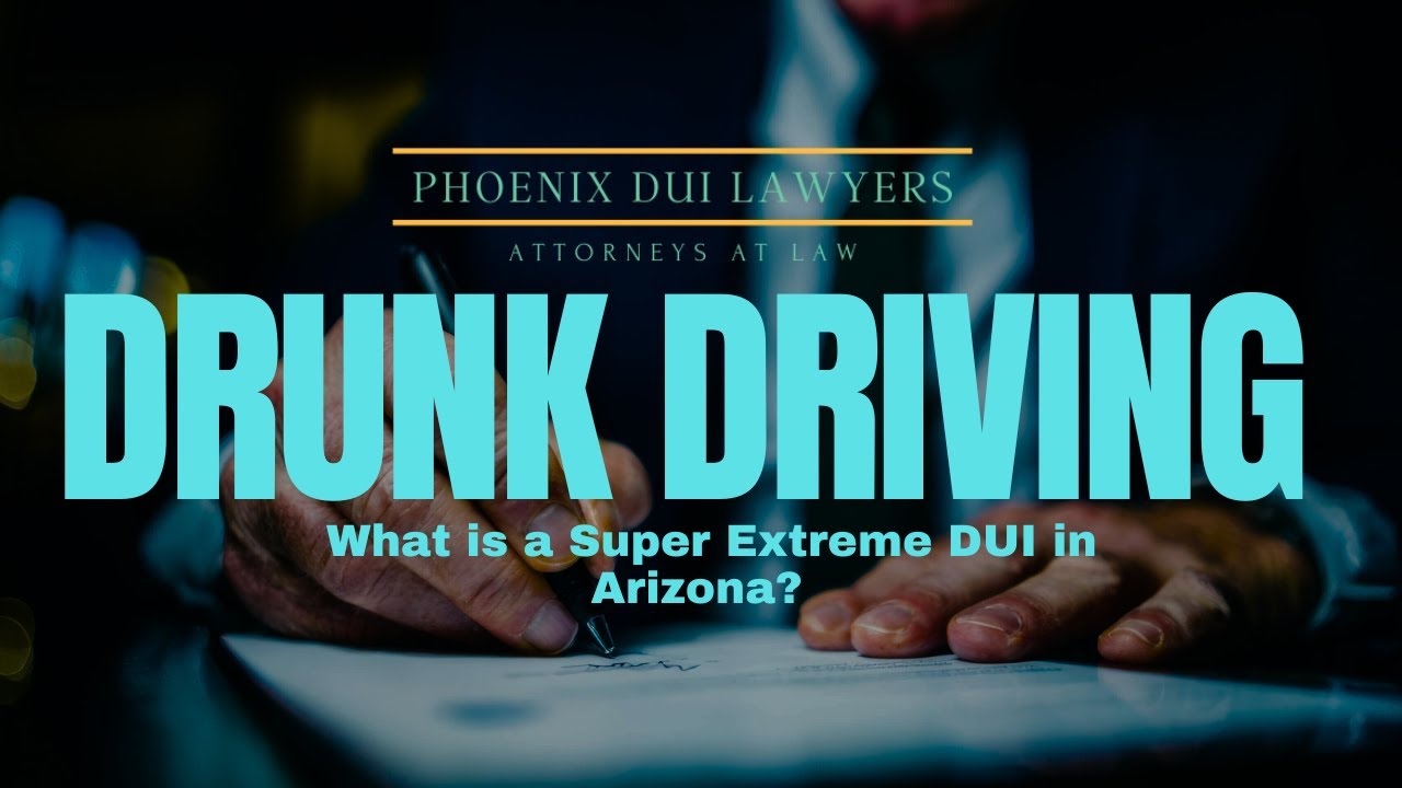 What is a Super Extreme DUI in Arizona? | Phoenix DUI Lawyer Explains the Law