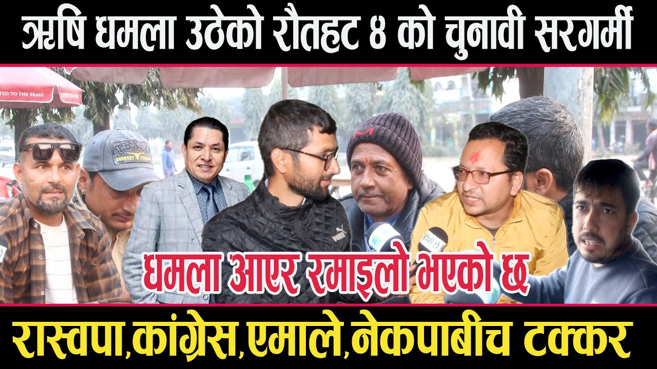 ऋषि धमला उठेको रौतहट ४ को चुनावी सरगर्मीको स्थलगत रिपोर्टः कसको अवस्था कस्तो ?rautahat 4 dhamala