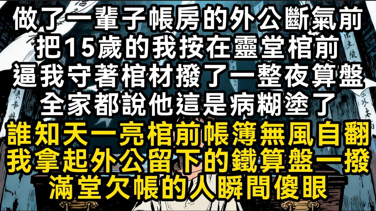 做了一輩子帳房的外公斷氣前把15歲的我按在靈堂棺前逼我守著棺材撥了一整夜算盤全家都說他這是病糊塗了 誰知天一亮棺前帳簿竟無風自翻#書林小說 #重生 #爽文 #情感故事 #唯美频道