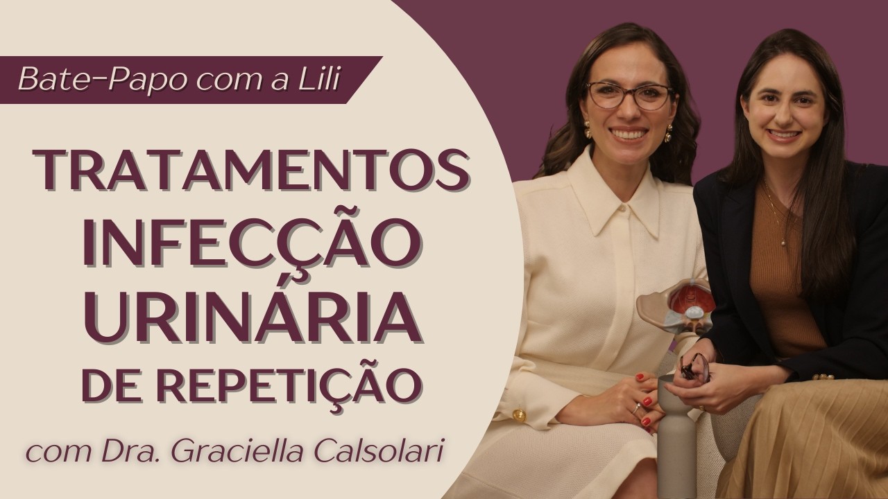 TRATAMENTOS PARA INFECÇÃO URINÁRIA DE REPETIÇÃO com Dra. Graciella Calsolari | Bate-Papo com a Lili