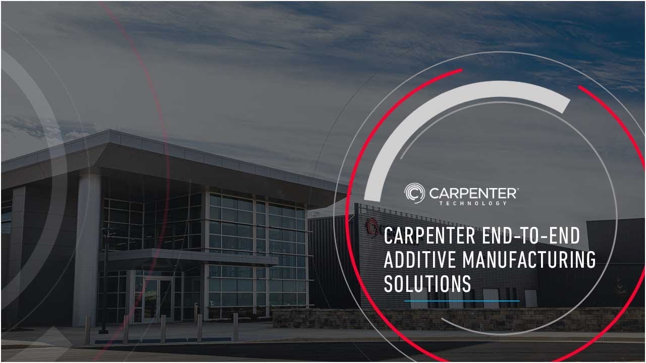 Carpenter Technology End-to-End Additive Manufacturing Solutions