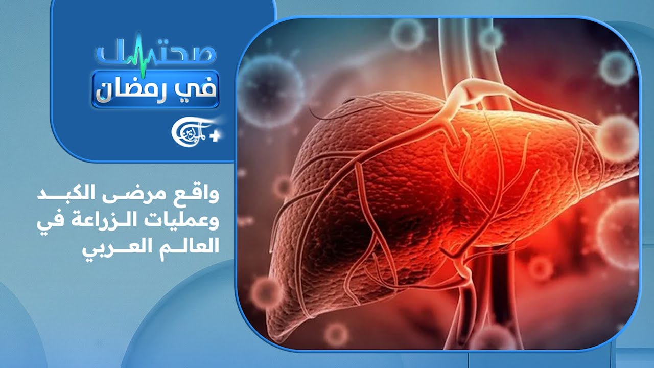 صحتك في رمضان | واقع مرضى الكبد وعمليات الزراعة في العالم العربي | 2026-02-19