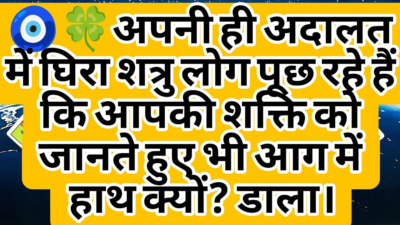🧿🍀अपनी ही अदालत में घिरा शत्रु लोग पूछ रहे हैं कि आपकी शक्ति को जानते हुए भी आग में हाथ क्यों? डाला।