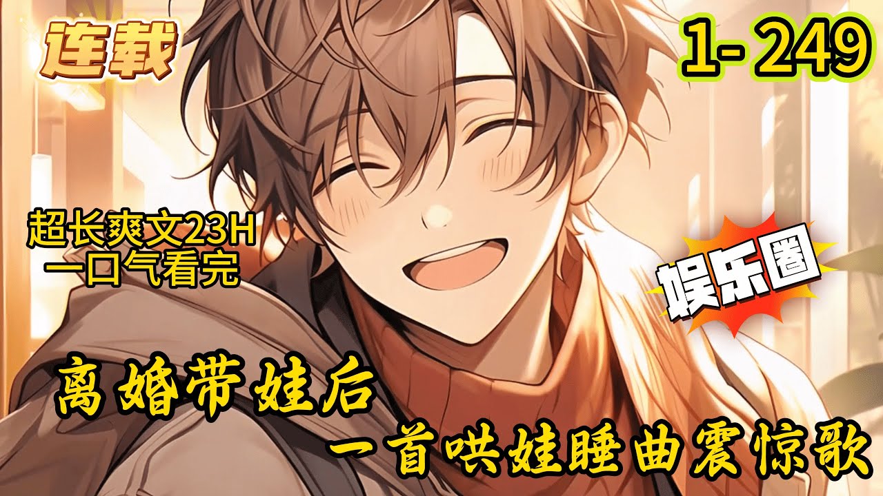 《离婚带娃后，一首哄娃睡曲震惊歌》1- 249 连载 穿越六年，沈君跟总裁前妻离婚！ 为了给女儿挣奶粉钱，沈君带着女儿上了综艺《爸爸去哪儿》 因为沈君自我介绍‘离婚带娃、无业游民’而被一众网友群嘲！