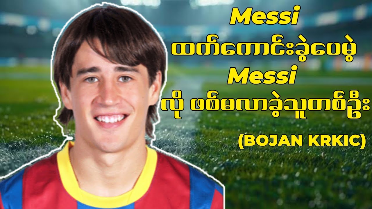 မက်ဆီထက်ကောင်းခဲ့ပေမဲ့ မက်ဆီခြေဖျားတောင် မမှီခဲ့တဲ့ Bojan Krkic ဘဝဇာတ်ကြောင်း