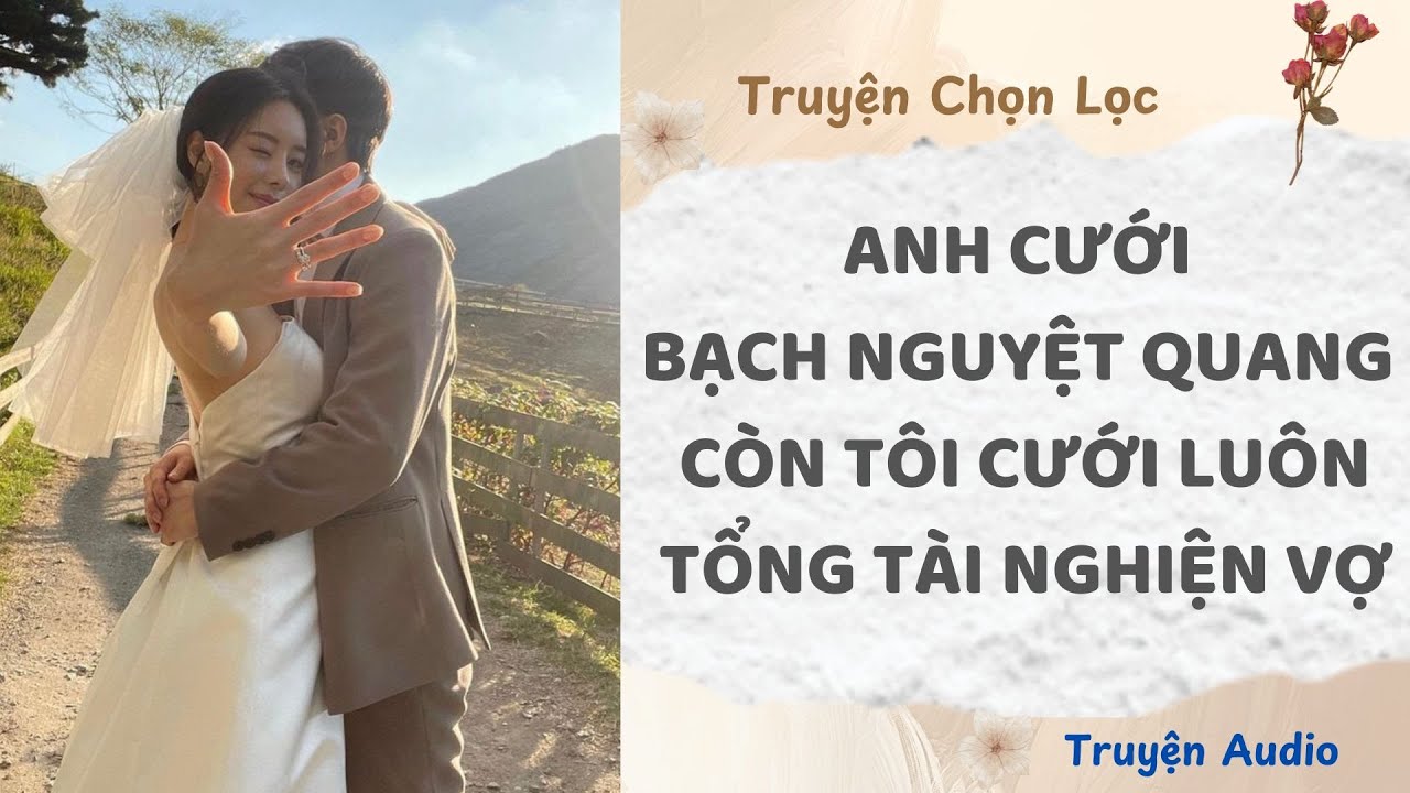 Anh Cưới Bạch Nguyệt Quang Còn Tôi Cưới Luôn Tổng Tài Nghiện Vợ | Truyện Full