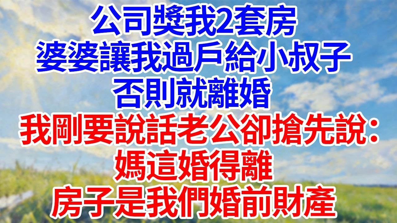 公司獎我2套房！婆婆讓我過戶給小叔子！否則就離婚！我剛要說話老公卻搶先說：“媽！這婚得離！房子是我們婚前財產！”#幸福生活#為人處世#生活經驗#情感故事#婆媳故事