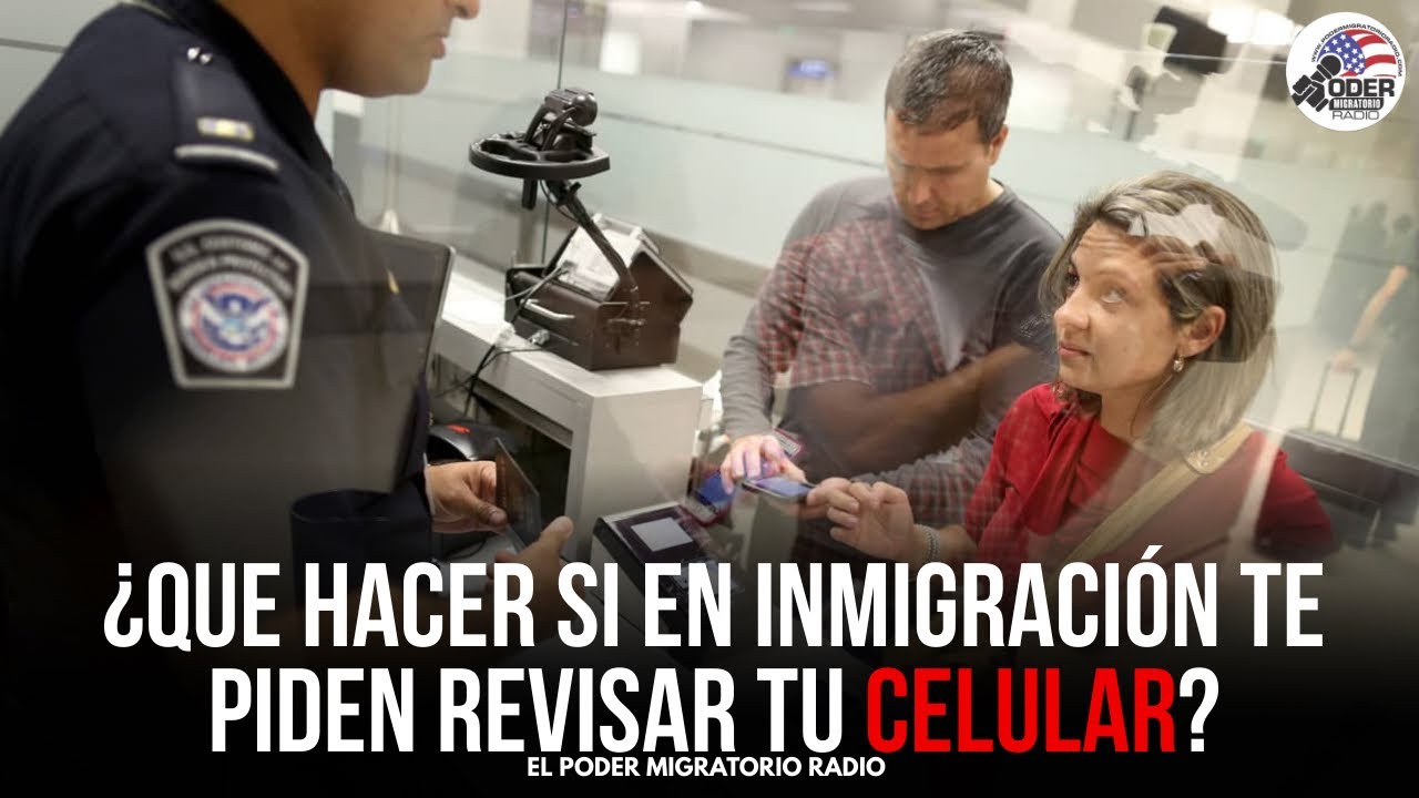 INMIGRACIÓN PUEDE REVISAR TU CELULAR ¿QUE DEBES HACER ANTES VIAJAR?