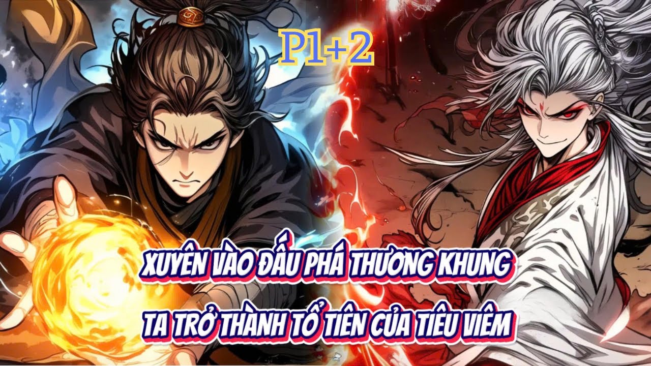 XUYÊN VÀO ĐẤU PHÁ THƯƠNG KHUNG, TA TRỞ THÀNH TỔ TIÊN CỦA TIÊU VIÊM - P1+2