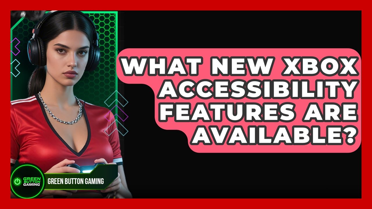 What New Xbox Accessibility Features Are Available? - Green Button Gaming
