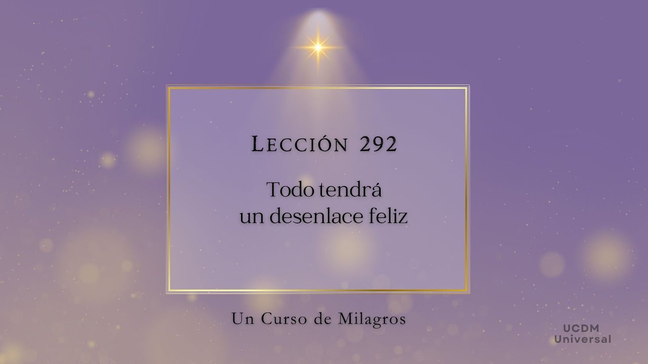 Lecci&oacute;n 292 Todo tendr&aacute; un desenlace feliz &middot; Un Curso de Milagros