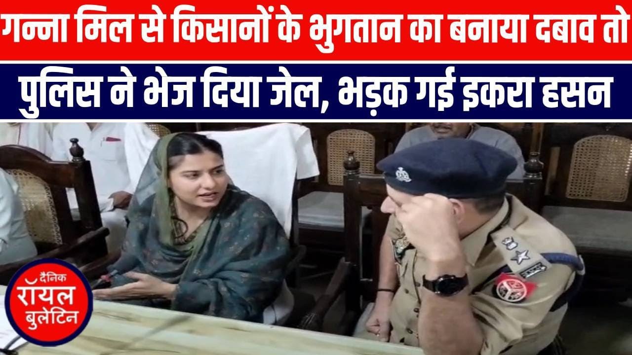 सांसद इकरा हसन भड़की, पहुंच गई कलेक्ट्रेट, किसानों के भुगतान का बनाया दबाव तो पुलिस ने भेज दिया जेल