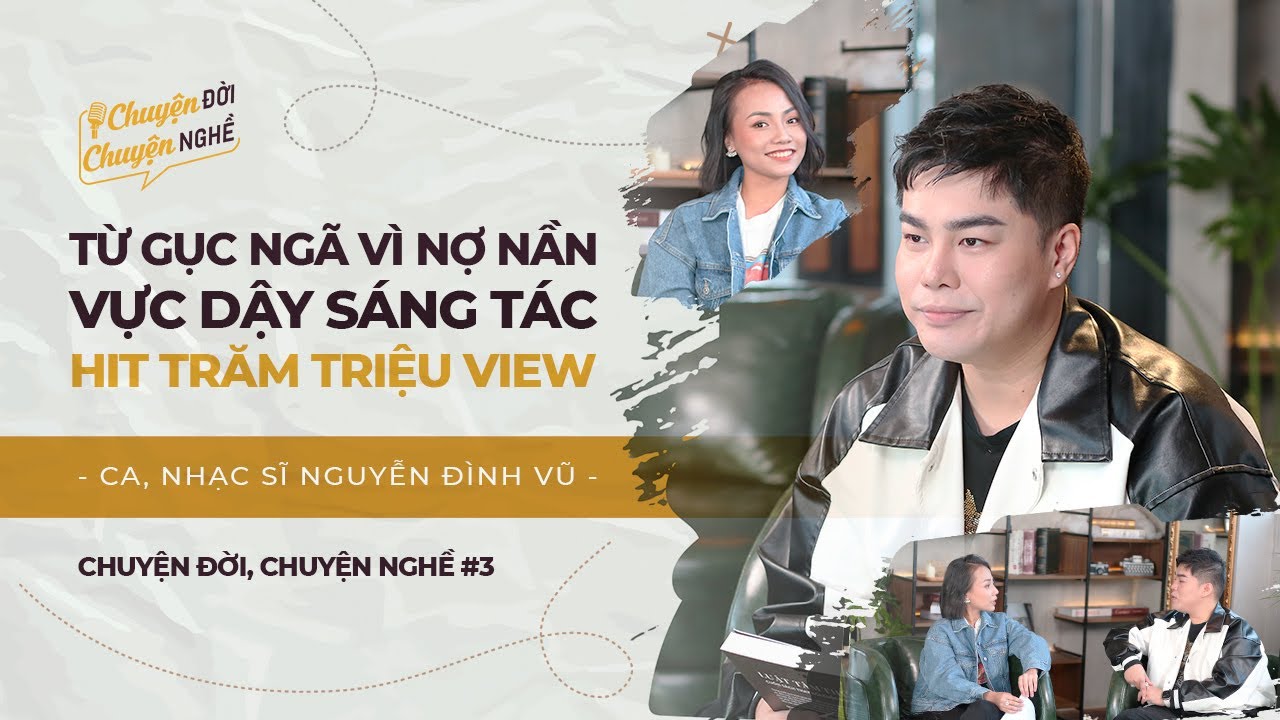 Nguyễn Đình Vũ: Gục Ngã Vì Nợ Nần, Vực Dậy Sáng Tác Hit Trăm Triệu View | Chuyện Đời, Chuyện Nghề #3