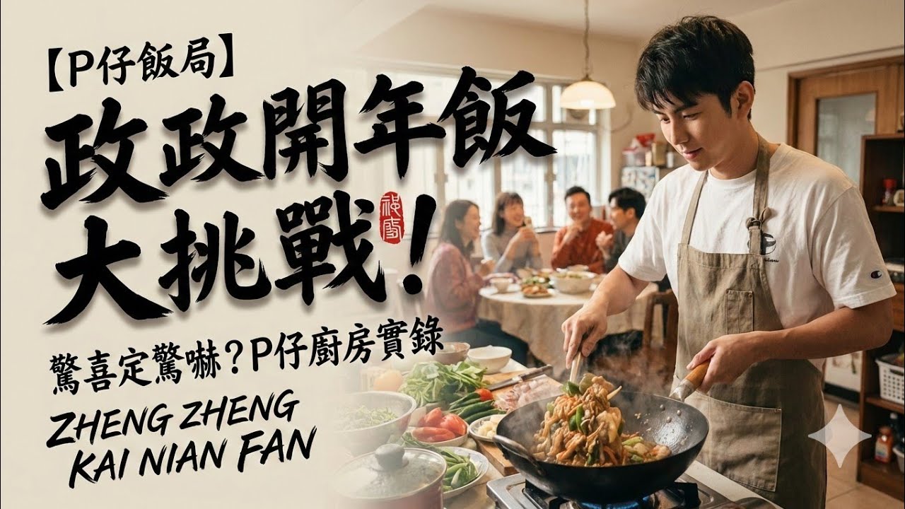 【P仔飯局】政政屋企開年飯：六人大挑戰 ｜ 究竟我煮咗啲乜？驚喜定驚嚇？