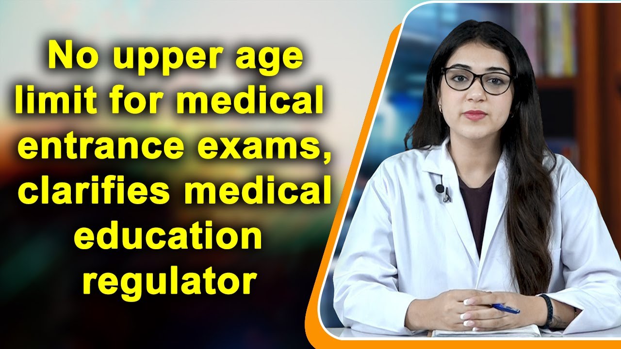 No upper age limit for medical entrance exams, clarifies medical education regulator