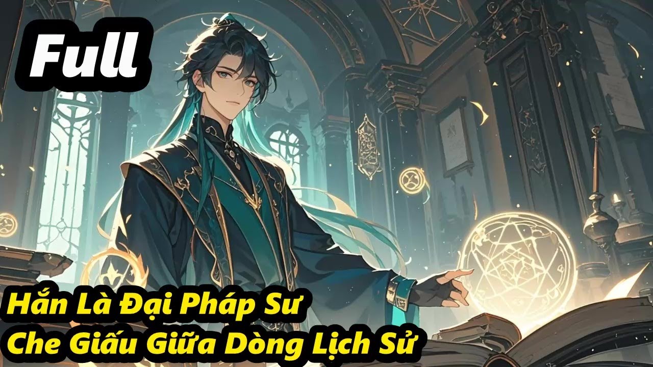 Full - Hắn Là Đại Pháp Sư Che Giấu Giữa Dòng Lịch Sử