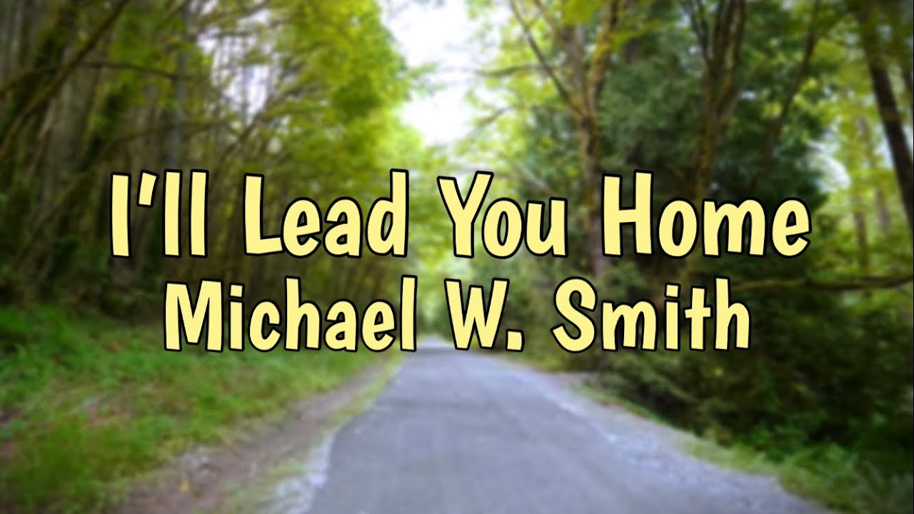 I’ll Lead You Home- Michael W. Smith Lyrics