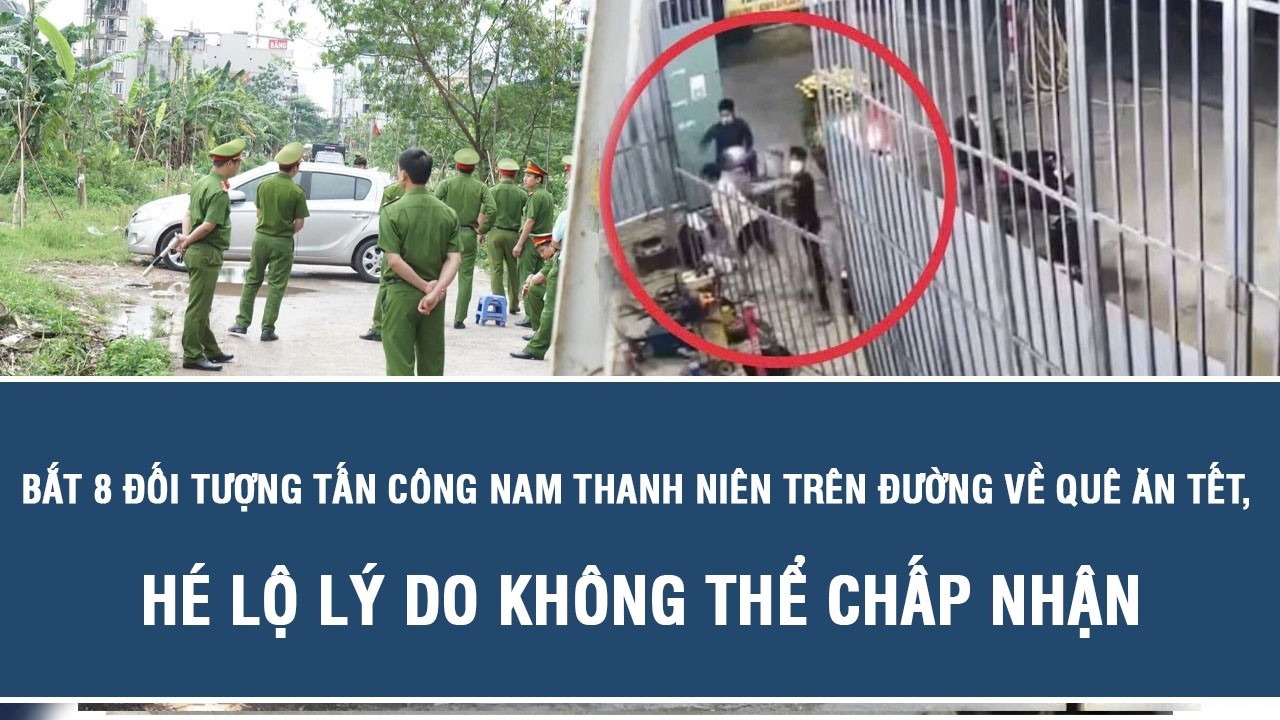 Bắt 8 đối tượng tấn công nam thanh niên trên đường về quê ăn Tết, hé lộ lý do không thể chấp nhận