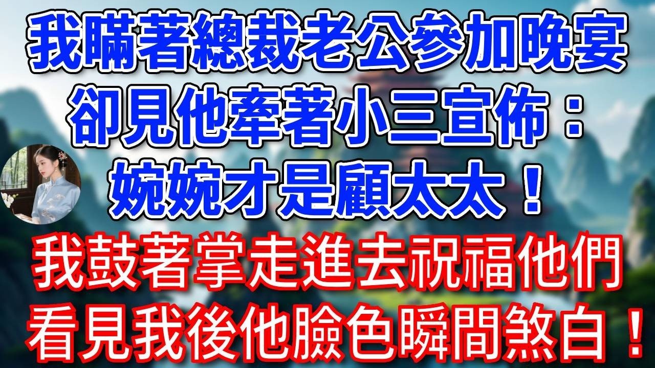 我瞞著總裁老公參加晚宴，卻見他牽著小三宣佈：婉婉才是顧太太！我鼓著掌走進去祝福他們，看見我，他臉色瞬間煞白！#為人處世#生活經驗#情感故事#故事#小說#戀愛#情感#婚姻