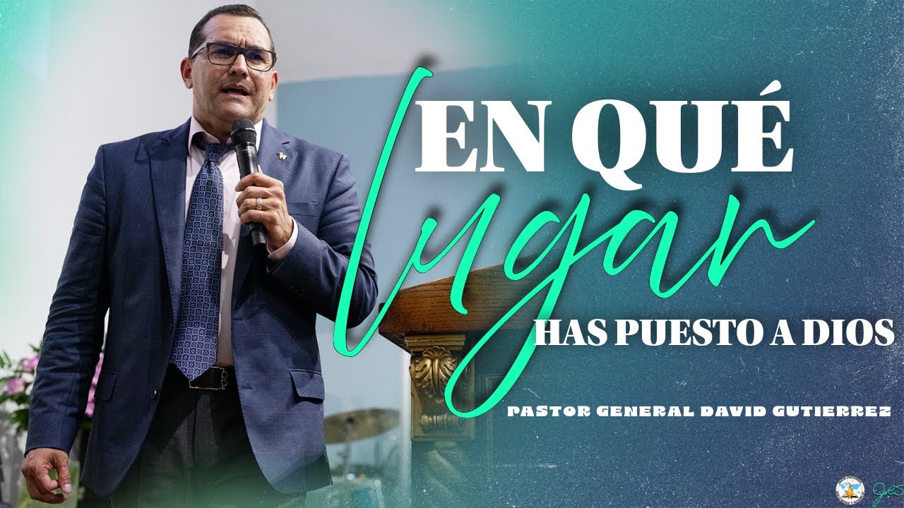 En Qué Lugar Has Puesto A Dios - Pastor General David Gutierrez