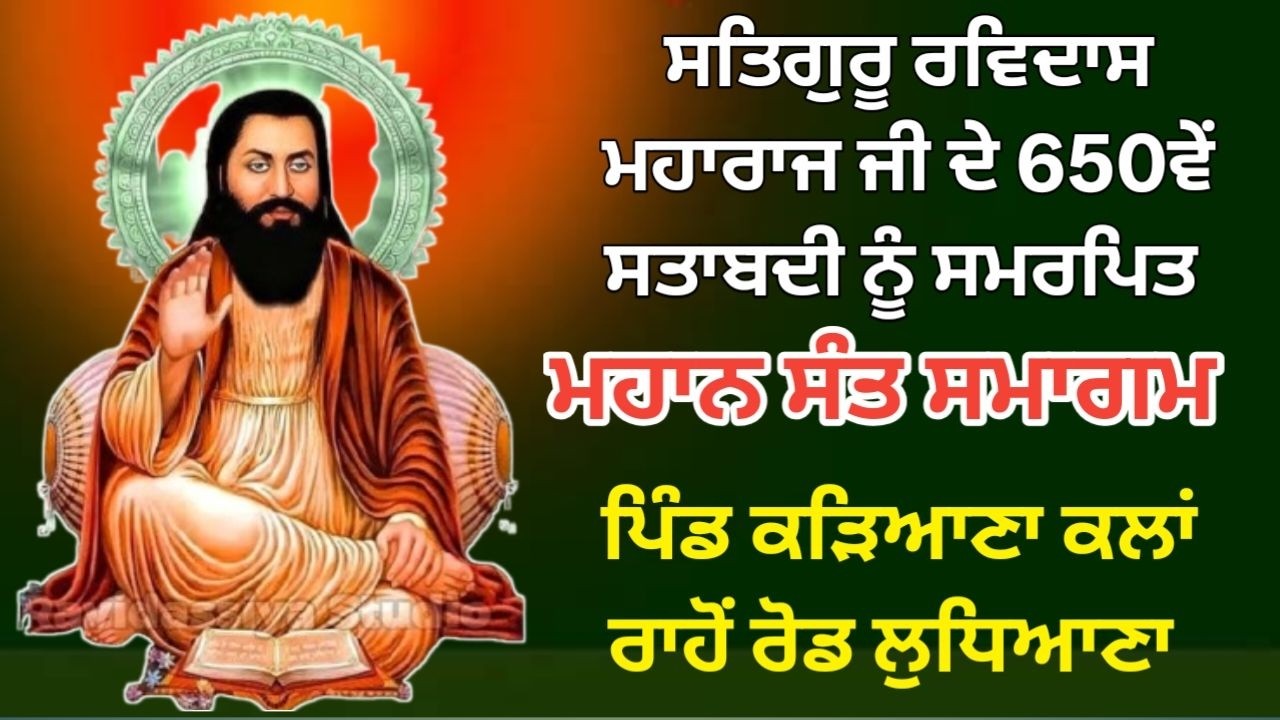 ਗੁਰੂ ਰਵਿਦਾਸ ਮਹਾਰਾਜ ਜੀ ਦੇ 650ਵੇਂ ਸਤਾਬਦੀ ਨੂੰ ਸਮਰਪਿਤ ਮਹਾਨ ਸੰਤ ਸਮਾਗਮ ਪਿੰਡ ਕੜਿਆਣਾ ਕਲਾਂ  ਰਾਹੋਂ ਰੋਡ ਲੁਧਿਆਣਾ