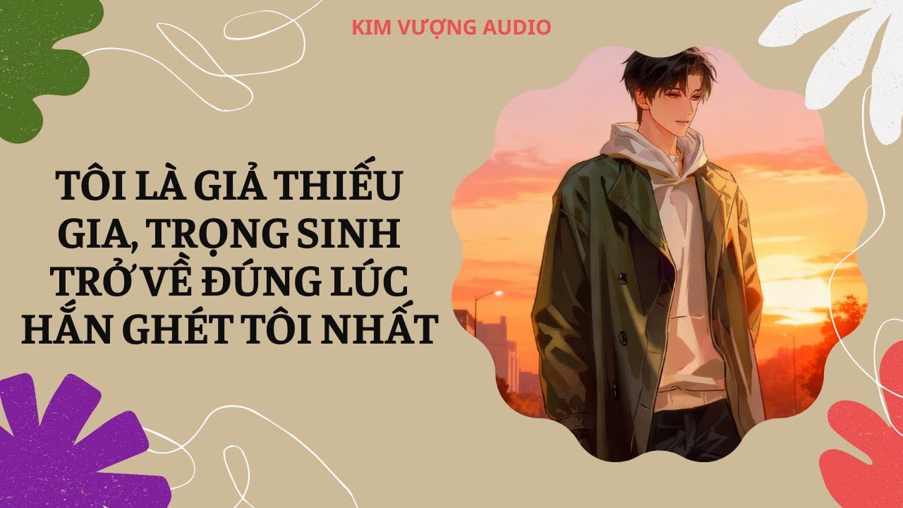 [Đam Mỹ Audio] [Full] TÔI LÀ GIẢ THIẾU GIA, TRỌNG SINH TRỞ VỀ ĐÚNG LÚC HẮN GHÉT TÔI NHẤT
