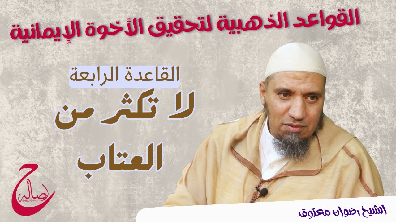 القواعد الذهبية لتحقيق الأخوة الإيمانية / القاعدة الرابعة /لا تعاتب أحدا/ الشيخ رضوان معتوق