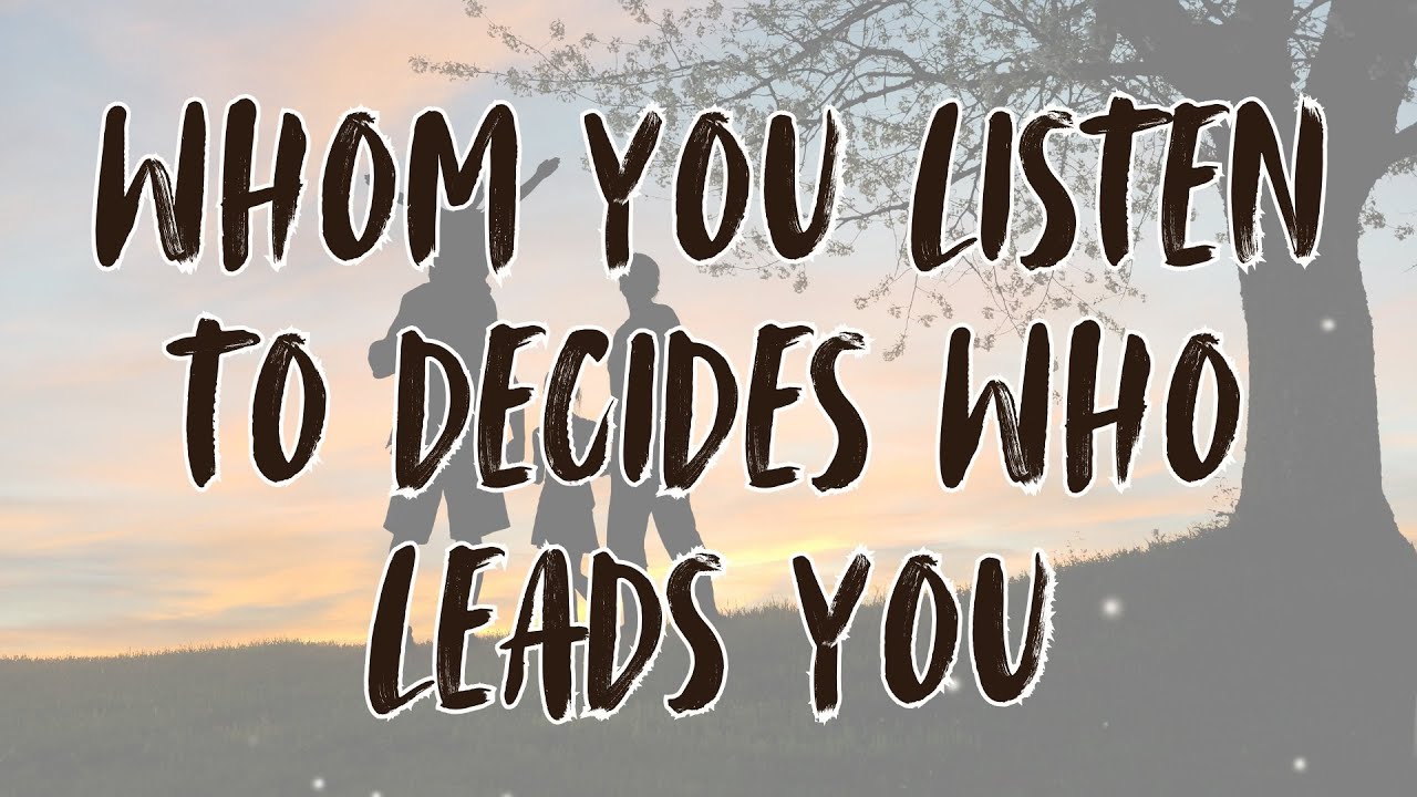 Whom You Listen To Decides Who Leads You