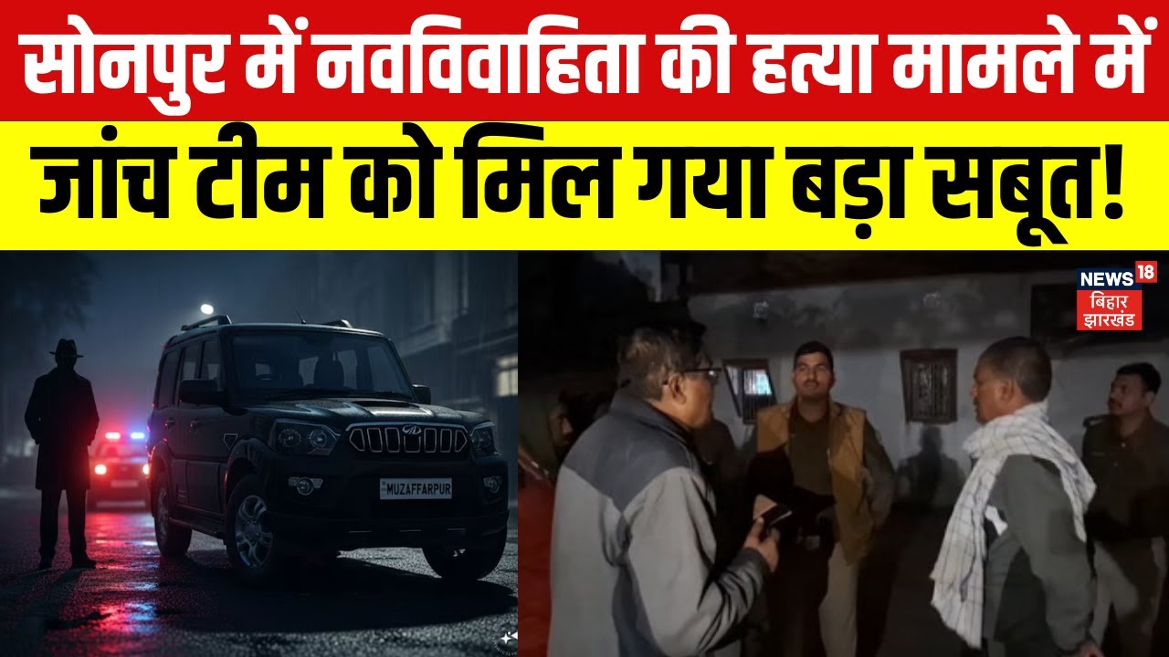 Sonpur Hatyakand Update : सोनपुर में नवविवाहिता की हत्या मामले में जांच टीम को मिल गया बड़ा सबूत!