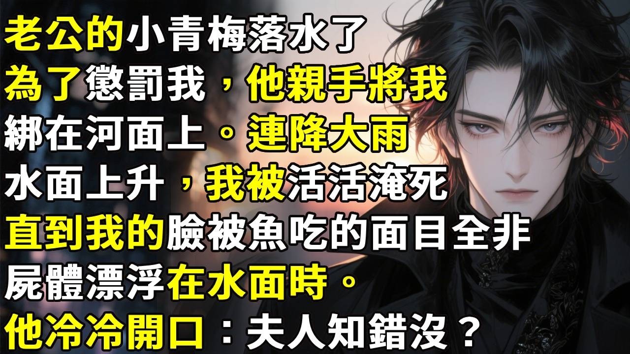老公的小青梅落水了。為了懲罰我，他親手將我綁在河面上。連降大雨水面上升，我被活活淹死。直到我的臉被魚吃的面目全非，屍體漂浮在水面時。他冷冷開口:夫人知錯沒？#心月言情 #故事頻道 #故事分享 #小說