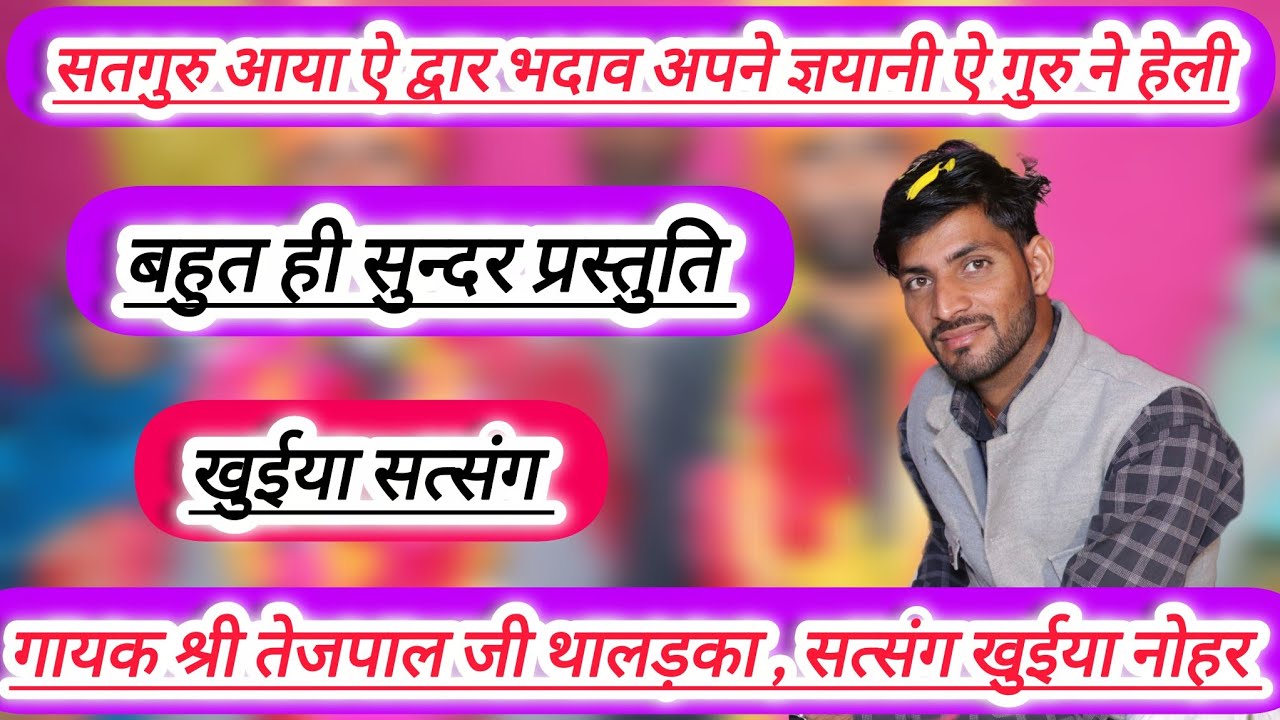 सतगुरु आया ऐ द्वार भदाव अपने ज्ञयानी ऐ गुरु ने हेली, गायक श्री तेजपाल जी थालड़का, सत्संग खुईया नोहर 