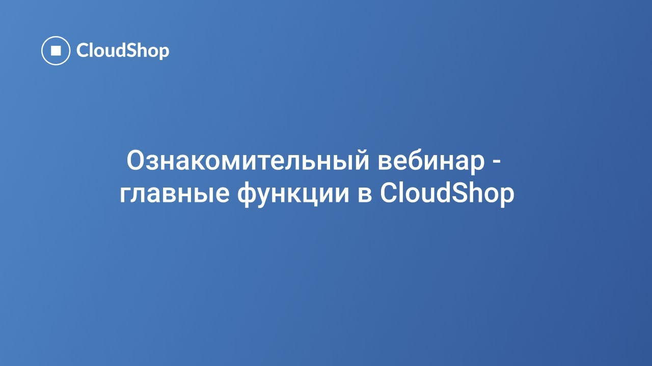 Ознакомительный вебинар. Главные функции CloudShop