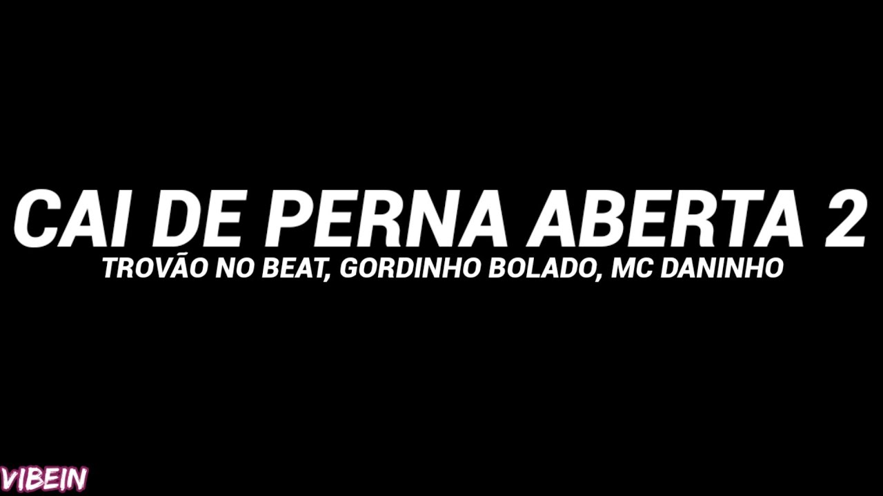 CAI DE PERNA ABERTA 2 (Letra) - TROVÃO NO BEAT, GORDINHO BOLADO, MC DANINHO