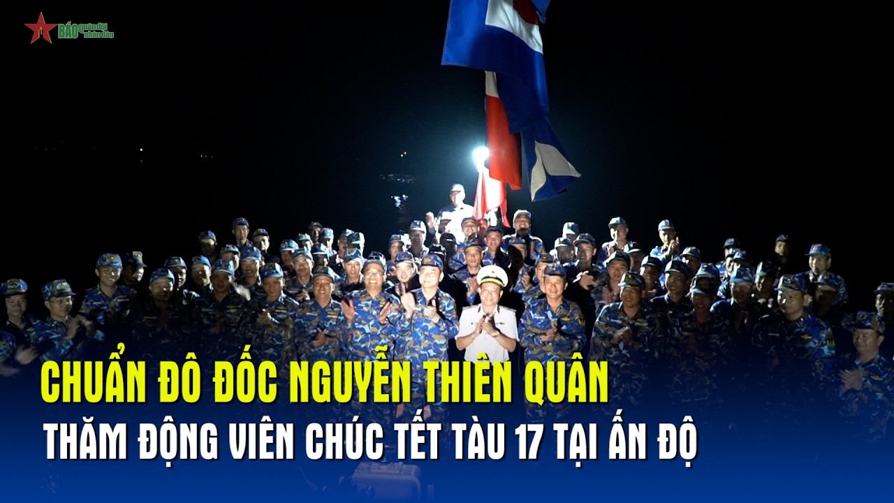 Chuẩn đô đốc Nguyễn Thiên Quân thăm động viên chúc Tết Tàu 17 tại Ấn Độ