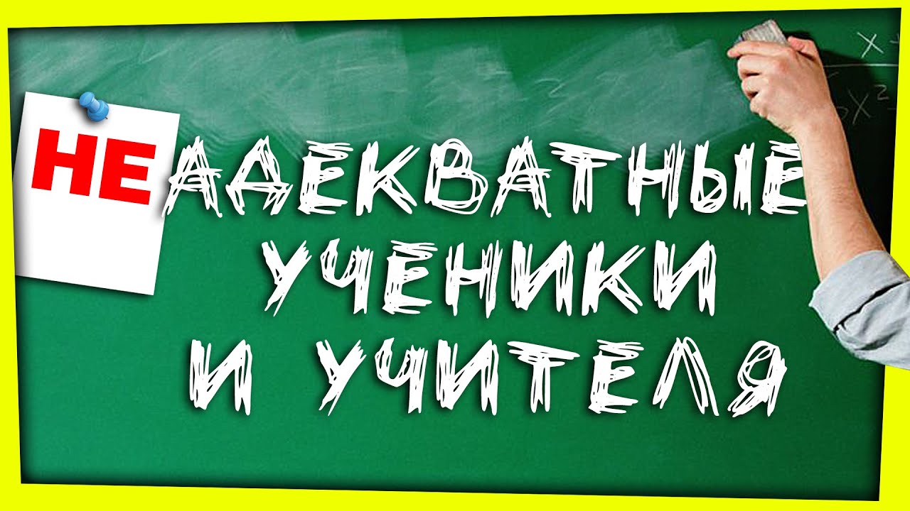 НЕАДЕКВАТНЫЕ УЧЕНИКИ И УЧИТЕЛЯ