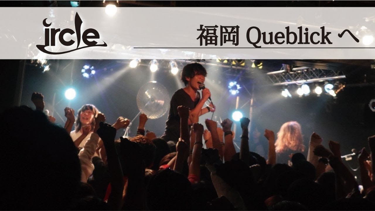 【ircleライブ映像】福岡Queblickへ