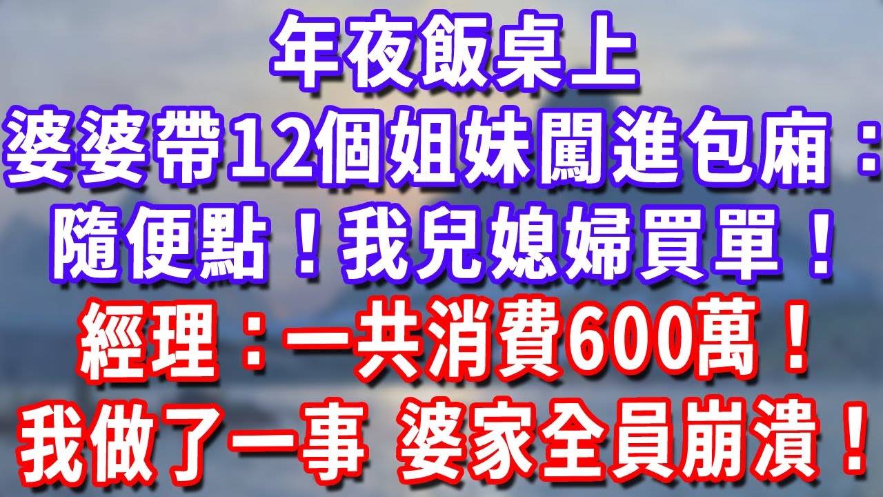 年夜飯桌上，婆婆帶12個姐妹闖進包廂：隨便點！我兒媳婦買單！經理：一共消費600萬！我做了一事，婆家全員崩潰！#深夜講故事#為人處世#生活經驗#情感故事#故事#小說#戀愛#情感#婚姻