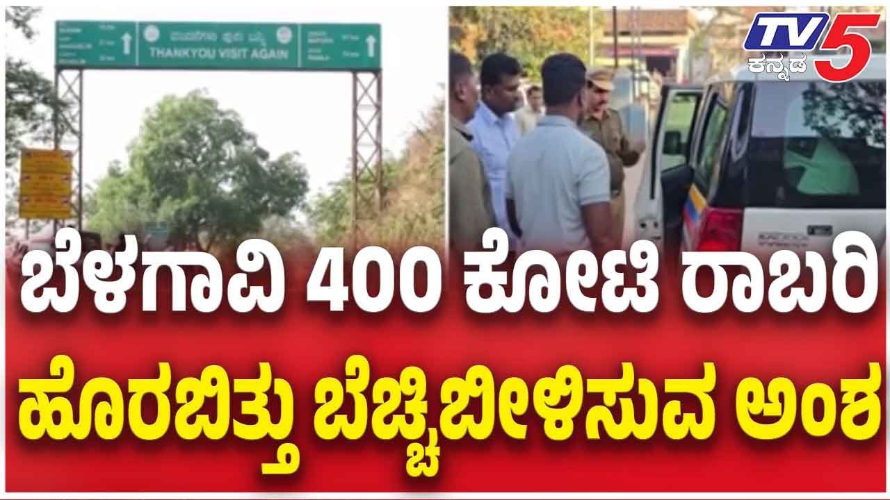 Belagavi ₹400 Crore Robbery Case: ಬೆಳಗಾವಿ 400  ಕೋಟಿ ರಾಬರಿ ಹೊರಬಿತ್ತು ಬೆಚ್ಚಿಬೀಳಿಸುವ ಅಂಶ
