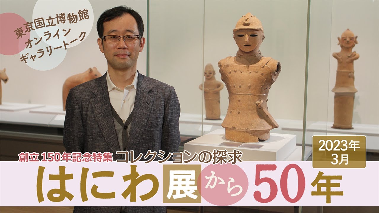 【オンラインギャラリートーク】　3月「創立150年記念特集　コレクションの探求　はにわ展から50年」　河野正訓研究員（特別展室主任研究員）