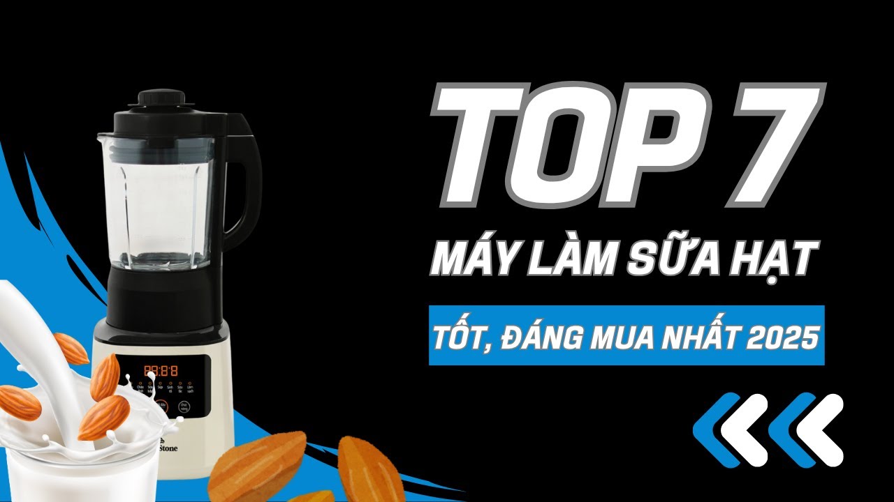 Top 7 máy làm sữa hạt tốt nhất 2025