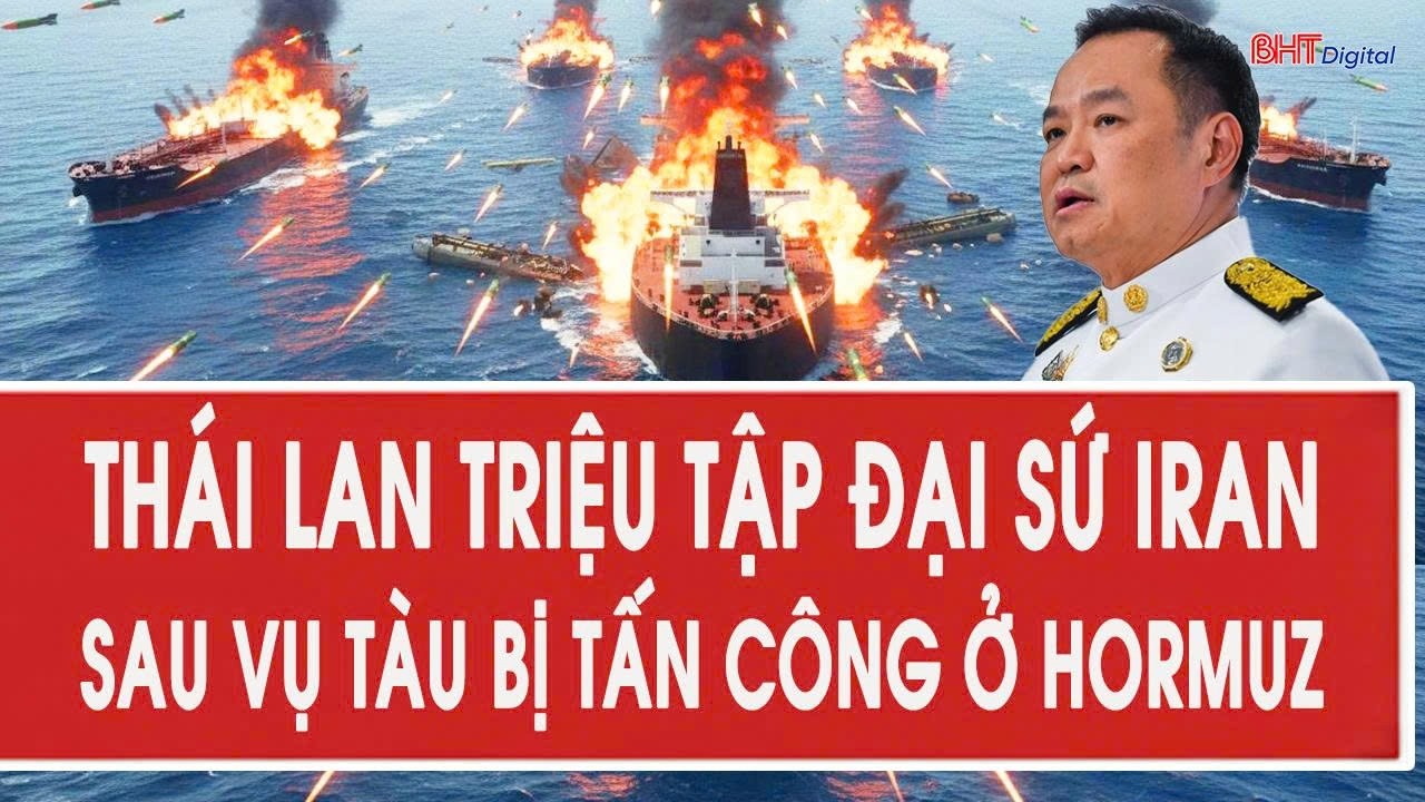 Nóng: Thái Lan triệu tập Đại sứ Iran sau vụ tàu bị tấn công ở Hormuz