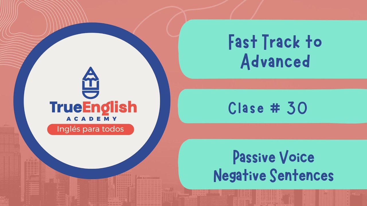 Fast Track to Advanced – Class # 30 – Passive Voice + Negative Sentences