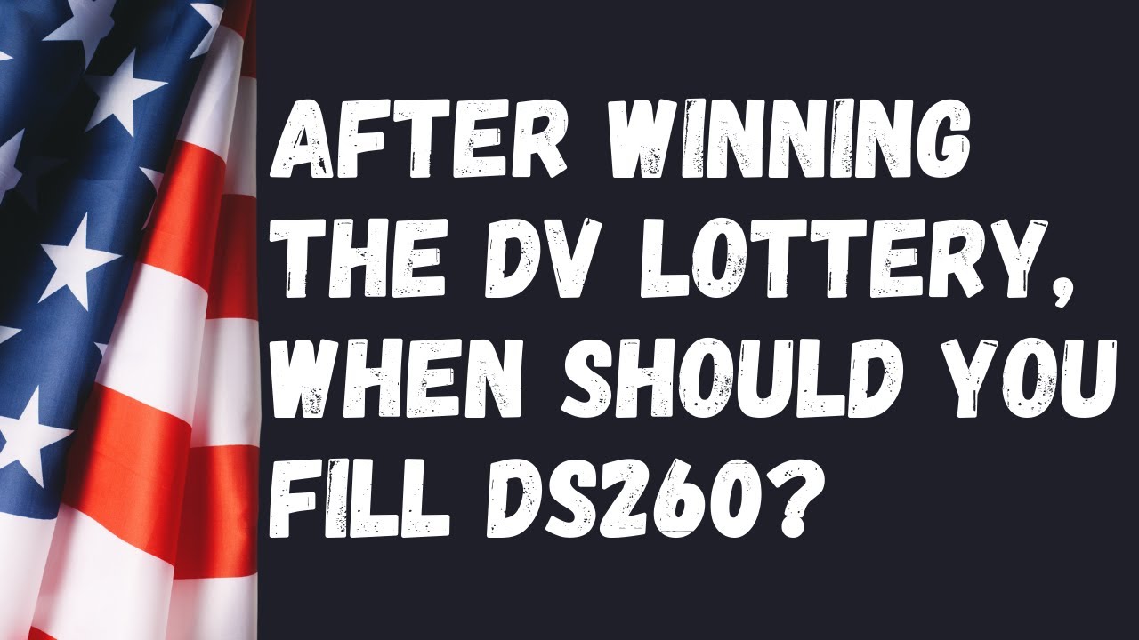 After winning the DV Lottery, when should you fill out the visa form, DS260?