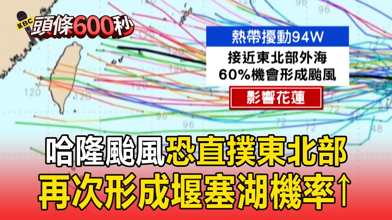 哈隆颱風將生成「預估路徑直撲東北部」！ 山上還有2.5億噸泥沙「恐再次形成堰塞湖」？【頭條600秒】