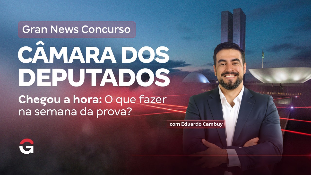 Gran News | Concurso Câmara dos Deputados | Chegou a hora: O que fazer na semana da prova?