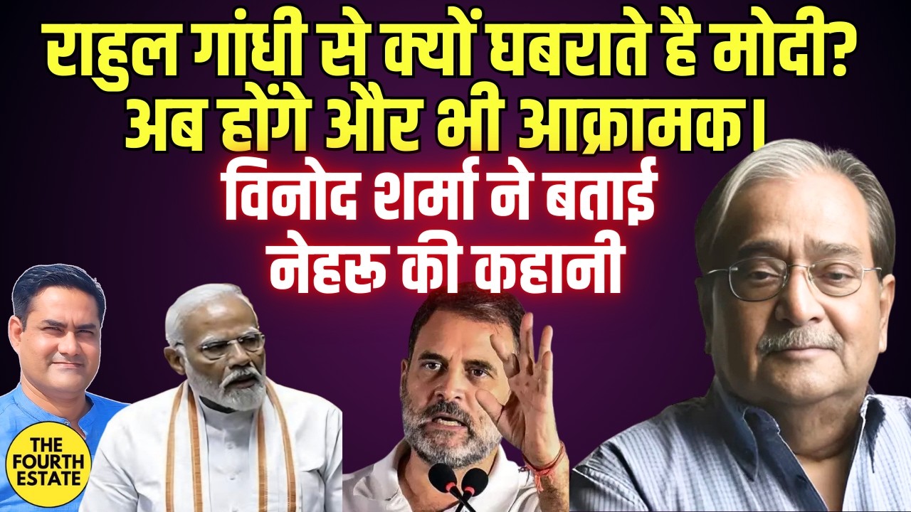 राहुल गांधी से क्यों घबराते है मोदी? अब होंगे और भी आक्रामक। विनोद शर्मा ने बताया नेहरू की कहानी